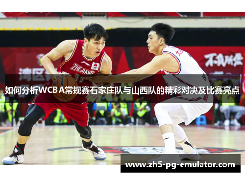 如何分析WCBA常规赛石家庄队与山西队的精彩对决及比赛亮点