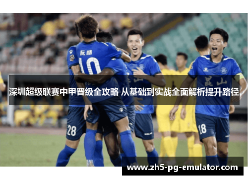 深圳超级联赛中甲晋级全攻略 从基础到实战全面解析提升路径