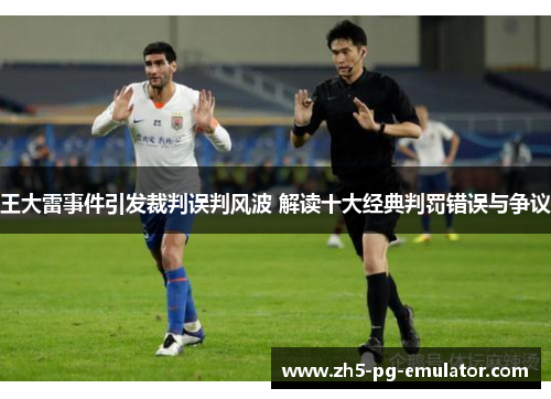 王大雷事件引发裁判误判风波 解读十大经典判罚错误与争议 王大雷事件引发裁判误判风波 解读十大经典判罚错误与争议