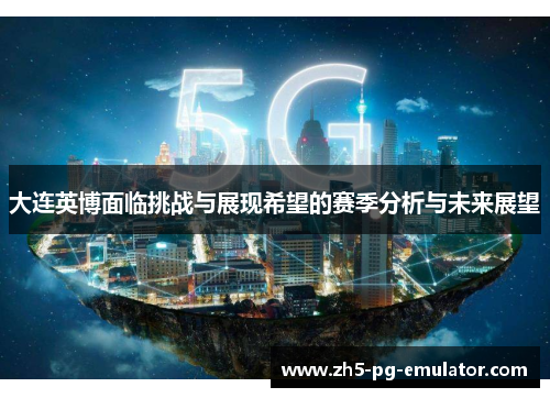 大连英博面临挑战与展现希望的赛季分析与未来展望