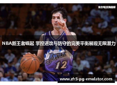 NBA新王者崛起 掌控进攻与防守的完美平衡展现无限潜力
