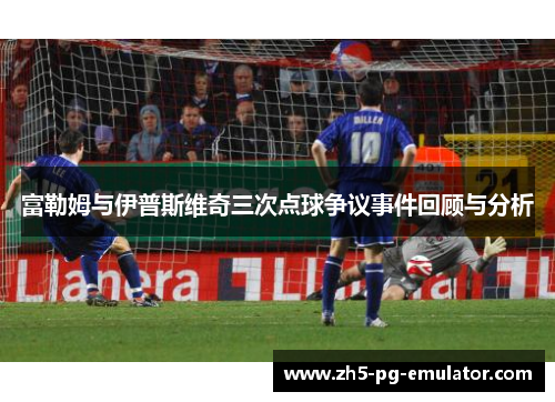 富勒姆与伊普斯维奇三次点球争议事件回顾与分析