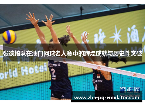 张德培队在澳门网球名人赛中的辉煌成就与历史性突破 张德培队在澳门网球名人赛中的辉煌成就与历史性突破