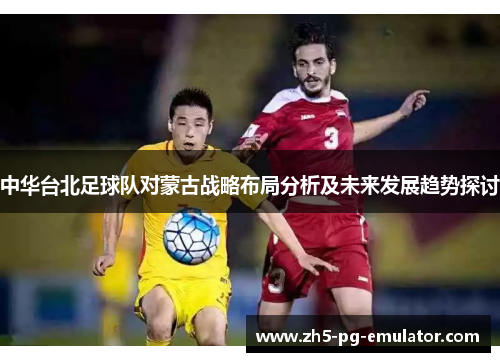 中华台北足球队对蒙古战略布局分析及未来发展趋势探讨