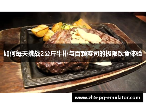 如何每天挑战2公斤牛排与百颗寿司的极限饮食体验 如何每天挑战2公斤牛排与百颗寿司的极限饮食体验