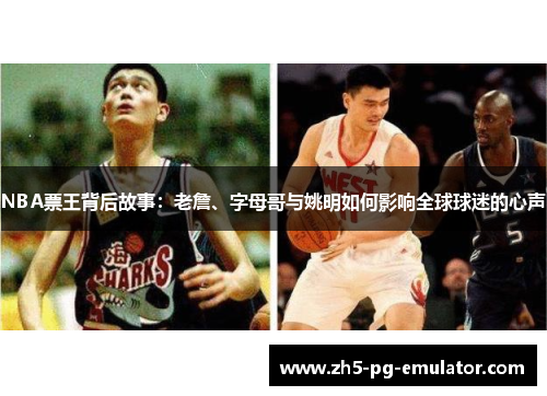 NBA票王背后故事：老詹、字母哥与姚明如何影响全球球迷的心声