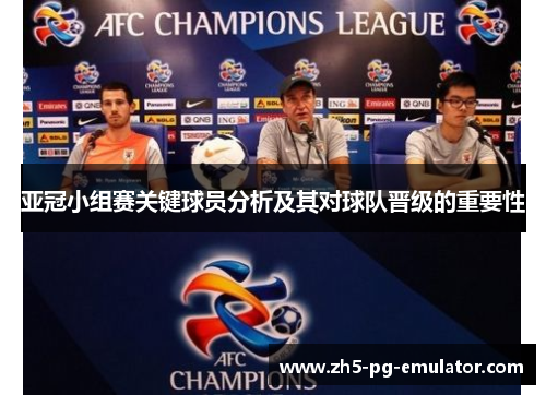 亚冠小组赛关键球员分析及其对球队晋级的重要性 亚冠小组赛关键球员分析及其对球队晋级的重要性