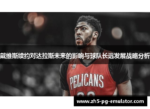 戴维斯续约对达拉斯未来的影响与球队长远发展战略分析