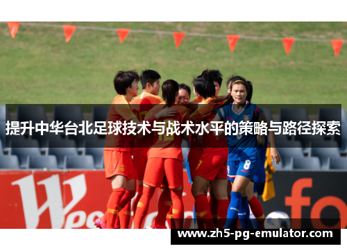 提升中华台北足球技术与战术水平的策略与路径探索