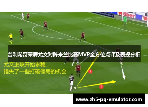 普利希奇荣膺尤文对阵米兰比赛MVP全方位点评及表现分析