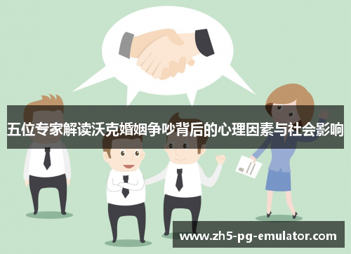 五位专家解读沃克婚姻争吵背后的心理因素与社会影响 五位专家解读沃克婚姻争吵背后的心理因素与社会影响