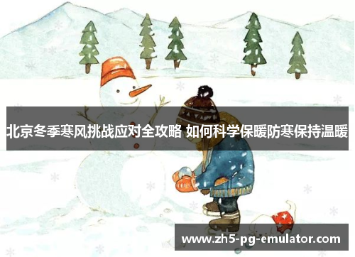 北京冬季寒风挑战应对全攻略 如何科学保暖防寒保持温暖