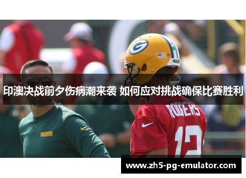 印澳决战前夕伤病潮来袭 如何应对挑战确保比赛胜利