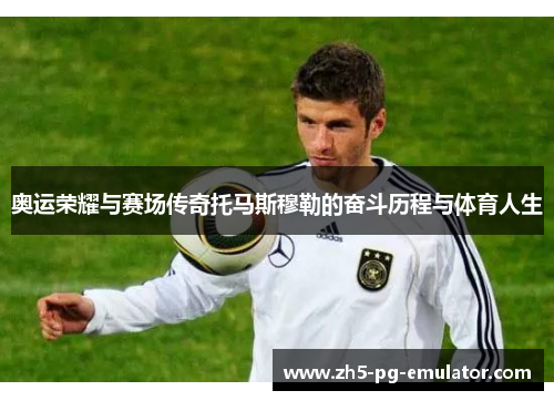 奥运荣耀与赛场传奇托马斯穆勒的奋斗历程与体育人生 奥运荣耀与赛场传奇托马斯穆勒的奋斗历程与体育人生