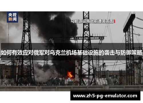 如何有效应对俄军对乌克兰机场基础设施的袭击与防御策略 如何有效应对俄军对乌克兰机场基础设施的袭击与防御策略
