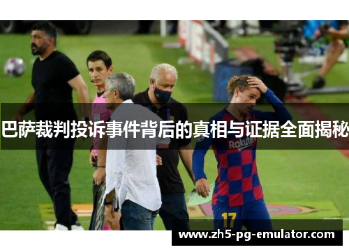 巴萨裁判投诉事件背后的真相与证据全面揭秘