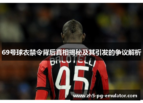 69号球衣禁令背后真相揭秘及其引发的争议解析 69号球衣禁令背后真相揭秘及其引发的争议解析