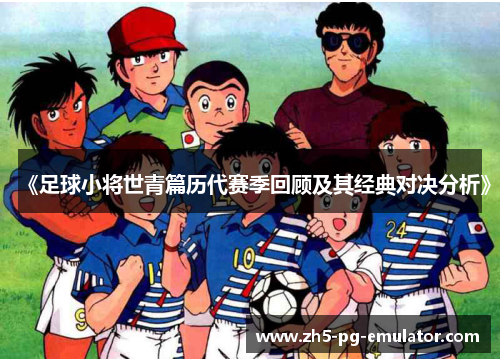 《足球小将世青篇历代赛季回顾及其经典对决分析》