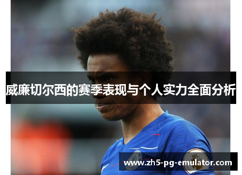 威廉切尔西的赛季表现与个人实力全面分析
