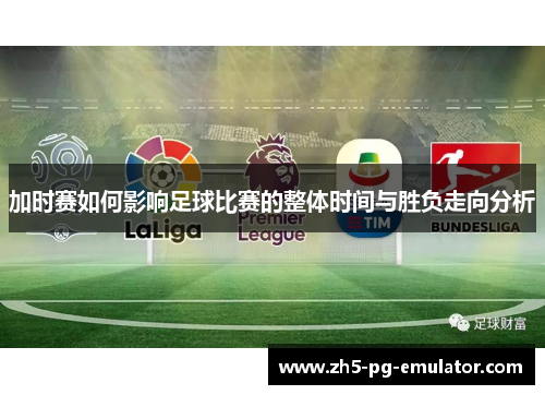 加时赛如何影响足球比赛的整体时间与胜负走向分析 加时赛如何影响足球比赛的整体时间与胜负走向分析