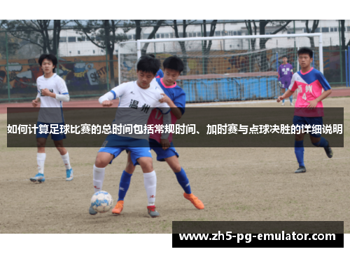 如何计算足球比赛的总时间包括常规时间、加时赛与点球决胜的详细说明