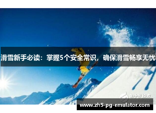 滑雪新手必读：掌握5个安全常识，确保滑雪畅享无忧