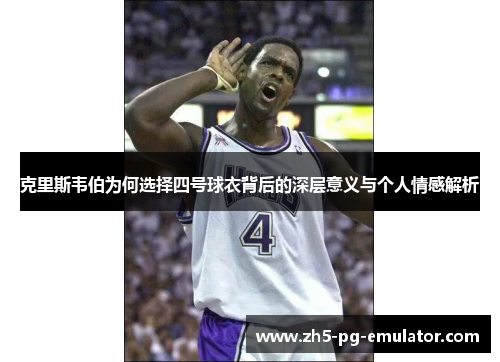 克里斯韦伯为何选择四号球衣背后的深层意义与个人情感解析 克里斯韦伯为何选择四号球衣背后的深层意义与个人情感解析