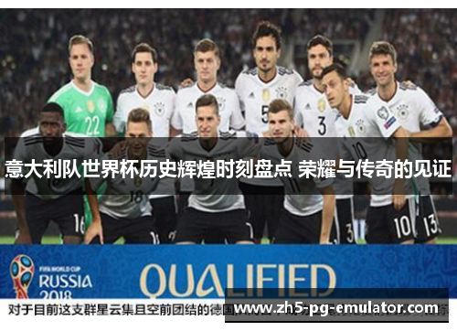 意大利队世界杯历史辉煌时刻盘点 荣耀与传奇的见证