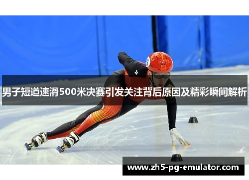 男子短道速滑500米决赛引发关注背后原因及精彩瞬间解析 男子短道速滑500米决赛引发关注背后原因及精彩瞬间解析