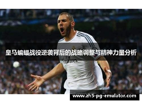 皇马蝙蝠战役逆袭背后的战略调整与精神力量分析