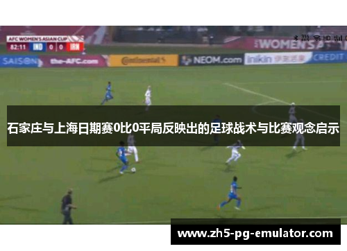 石家庄与上海日期赛0比0平局反映出的足球战术与比赛观念启示