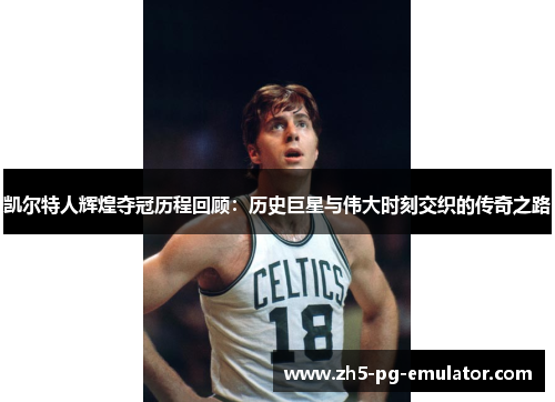凯尔特人辉煌夺冠历程回顾:历史巨星与伟大时刻交织的传奇之路 凯尔特人辉煌夺冠历程回顾:历史巨星与伟大时刻交织的传奇之路