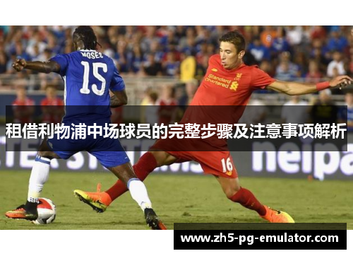 租借利物浦中场球员的完整步骤及注意事项解析 租借利物浦中场球员的完整步骤及注意事项解析