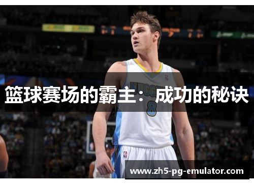篮球赛场的霸主:成功的秘诀 篮球赛场的霸主:成功的秘诀