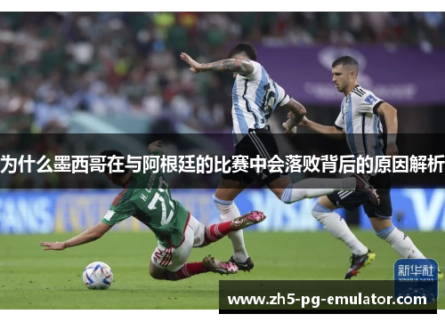 为什么墨西哥在与阿根廷的比赛中会落败背后的原因解析 为什么墨西哥在与阿根廷的比赛中会落败背后的原因解析