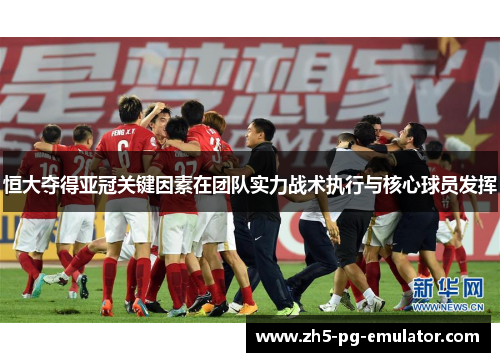 恒大夺得亚冠关键因素在团队实力战术执行与核心球员发挥