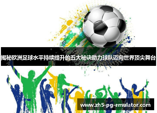 揭秘欧洲足球水平持续提升的五大秘诀助力球队迈向世界顶尖舞台 揭秘欧洲足球水平持续提升的五大秘诀助力球队迈向世界顶尖舞台