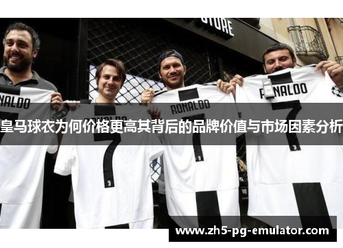皇马球衣为何价格更高其背后的品牌价值与市场因素分析