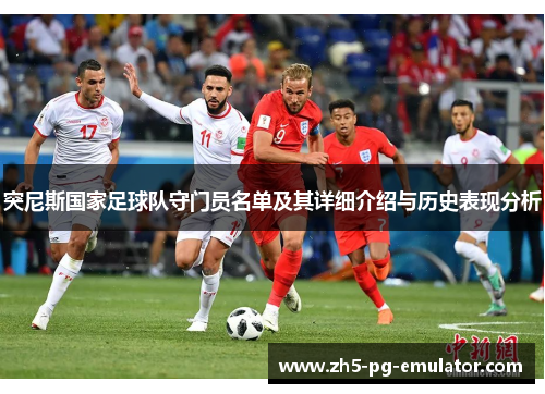 突尼斯国家足球队守门员名单及其详细介绍与历史表现分析 突尼斯国家足球队守门员名单及其详细介绍与历史表现分析