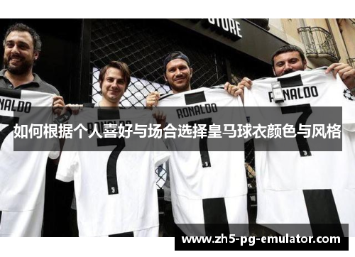 如何根据个人喜好与场合选择皇马球衣颜色与风格