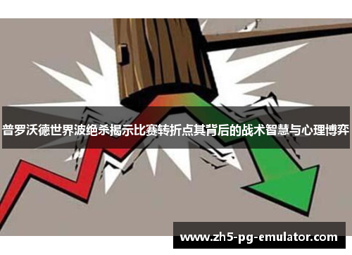 普罗沃德世界波绝杀揭示比赛转折点其背后的战术智慧与心理博弈