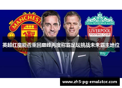 英超红魔能否重回巅峰再度称霸足坛挑战未来霸主地位 英超红魔能否重回巅峰再度称霸足坛挑战未来霸主地位