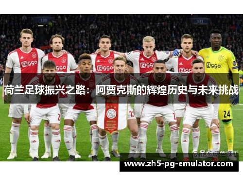 荷兰足球振兴之路：阿贾克斯的辉煌历史与未来挑战