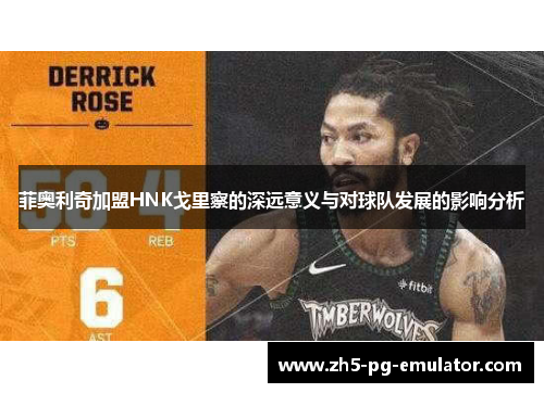 菲奥利奇加盟HNK戈里察的深远意义与对球队发展的影响分析