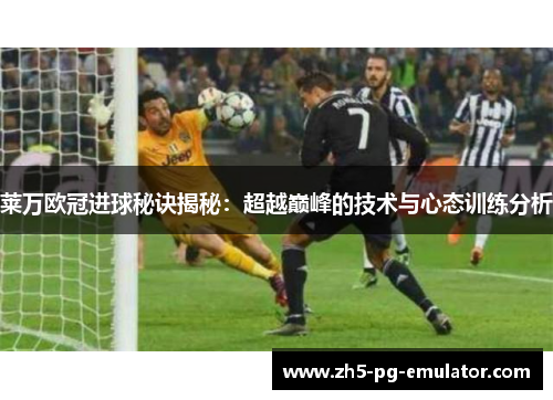 莱万欧冠进球秘诀揭秘:超越巅峰的技术与心态训练分析 莱万欧冠进球秘诀揭秘:超越巅峰的技术与心态训练分析