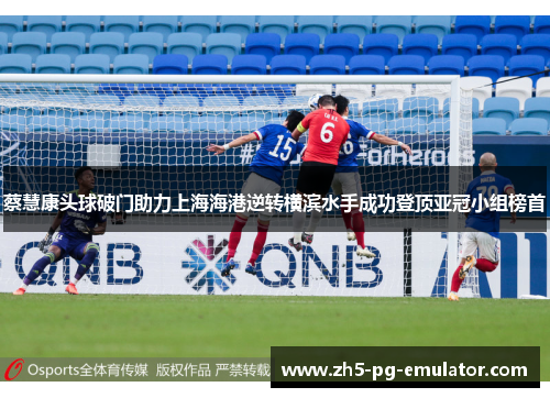 蔡慧康头球破门助力上海海港逆转横滨水手成功登顶亚冠小组榜首
