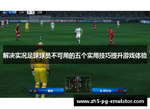 解决实况足球球员不可用的五个实用技巧提升游戏体验 解决实况足球球员不可用的五个实用技巧提升游戏体验