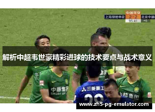 解析中超韦世豪精彩进球的技术要点与战术意义