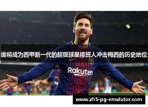 谁将成为西甲新一代的超级球星接班人冲击梅西的历史地位 谁将成为西甲新一代的超级球星接班人冲击梅西的历史地位