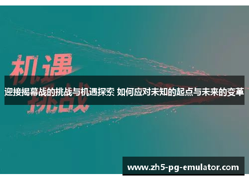 迎接揭幕战的挑战与机遇探索 如何应对未知的起点与未来的变革